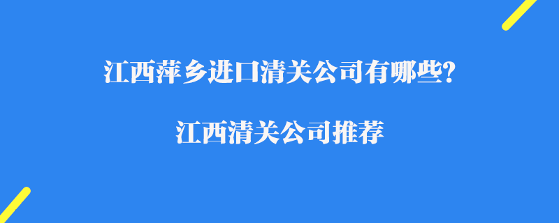 江西萍鄉進口清關公司有哪些？江西清關公司推薦