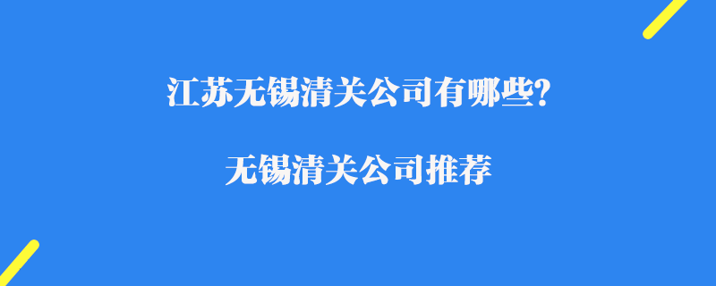 江蘇無錫清關公司有哪些？無錫清關公司推薦