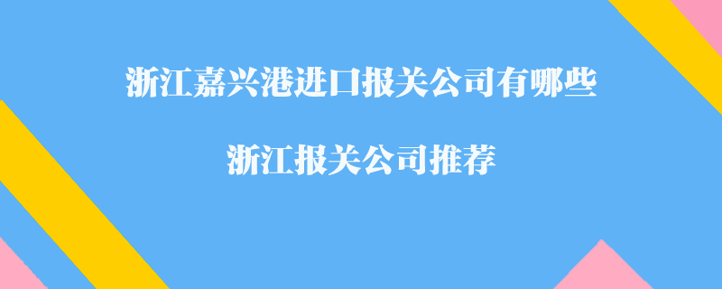 浙江嘉興港進(jìn)口報(bào)關(guān)公司有哪些？浙江報(bào)關(guān)公司推薦
