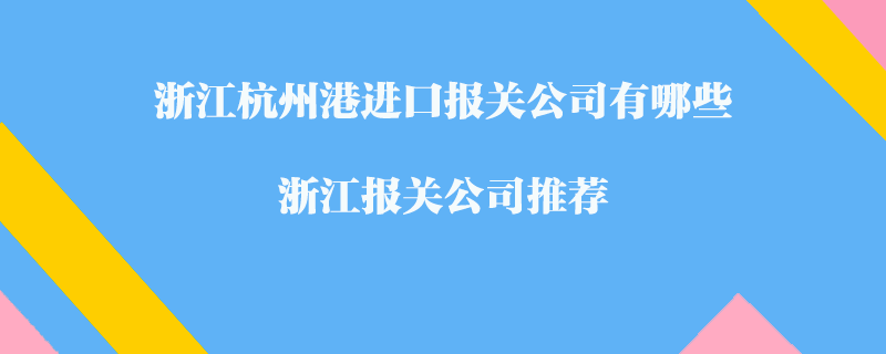 浙江杭州港進(jìn)口報(bào)關(guān)公司有哪些？浙江報(bào)關(guān)公司推薦