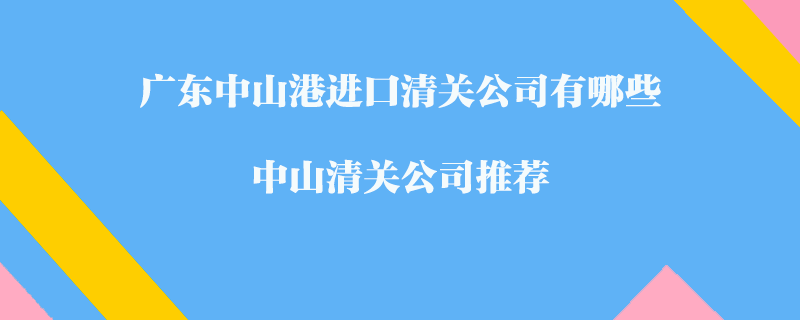 廣東中山港進(jìn)口清關(guān)公司有哪些？中山清關(guān)公司推薦