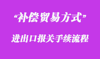 對補償貿(mào)易方式的報關(guān)流程