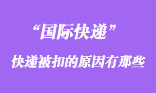 國際快遞如果被扣了，被扣關(guān)的原因有哪些？