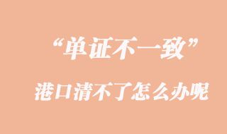 單證不一致，港口清不了怎么辦呢？