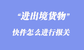 進(jìn)出境快件怎么進(jìn)行報關(guān)？