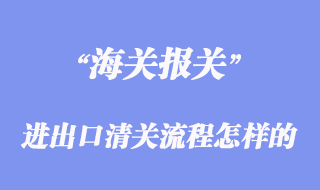進出口清關流程是怎樣的_一般需要哪些報關單據