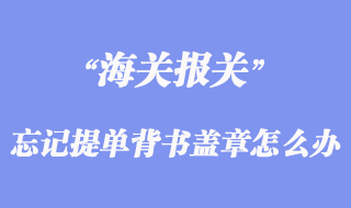 發貨人忘記為提單背書蓋章怎么辦