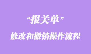 進出口貨物報關(guān)單修改和撤銷操作流程